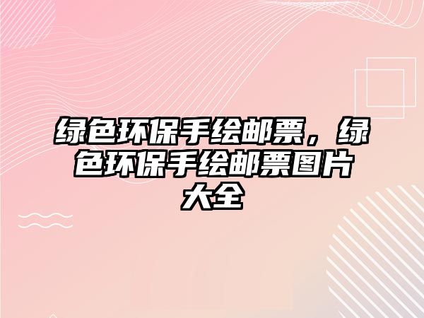 綠色環(huán)保手繪郵票，綠色環(huán)保手繪郵票圖片大全