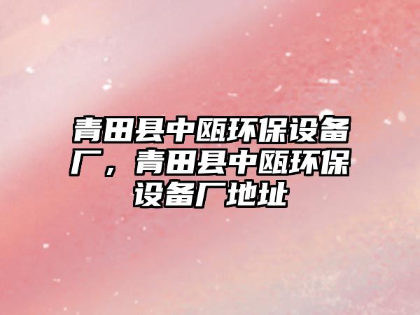 青田縣中甌環(huán)保設(shè)備廠，青田縣中甌環(huán)保設(shè)備廠地址
