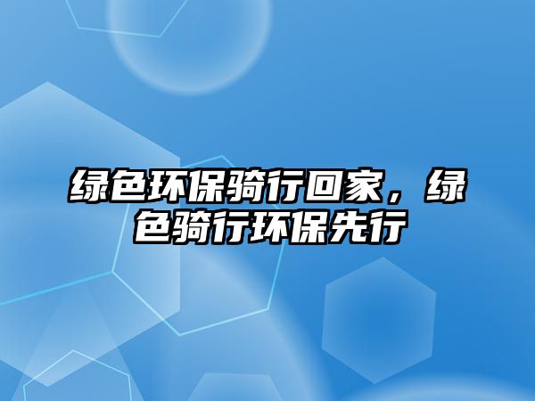 綠色環(huán)保騎行回家，綠色騎行環(huán)保先行