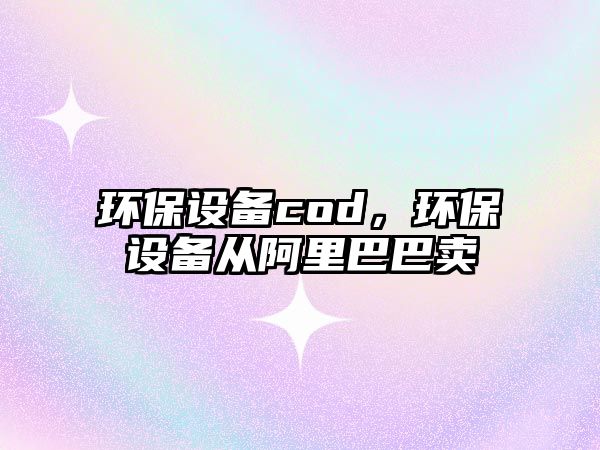 環(huán)保設(shè)備cod，環(huán)保設(shè)備從阿里巴巴賣