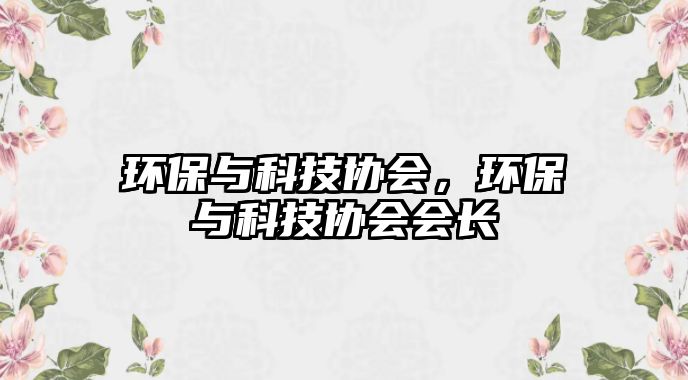 環(huán)保與科技協(xié)會(huì)，環(huán)保與科技協(xié)會(huì)會(huì)長(zhǎng)
