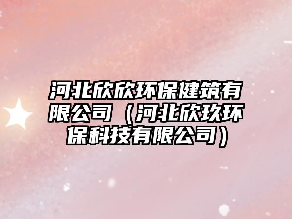 河北欣欣環(huán)保健筑有限公司（河北欣玖環(huán)?？萍加邢薰荆?/> 
										</a>
										<span id=