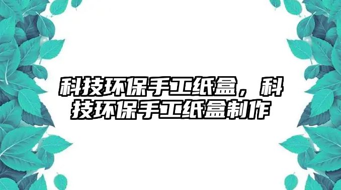 科技環(huán)保手工紙盒，科技環(huán)保手工紙盒制作