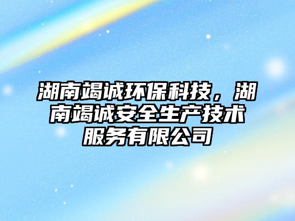 湖南竭誠環(huán)?？萍迹辖哒\安全生產(chǎn)技術(shù)服務(wù)有限公司