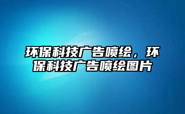環(huán)保科技廣告噴繪，環(huán)?？萍紡V告噴繪圖片