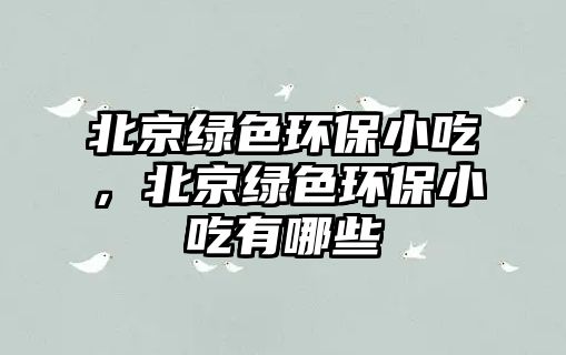 北京綠色環(huán)保小吃，北京綠色環(huán)保小吃有哪些