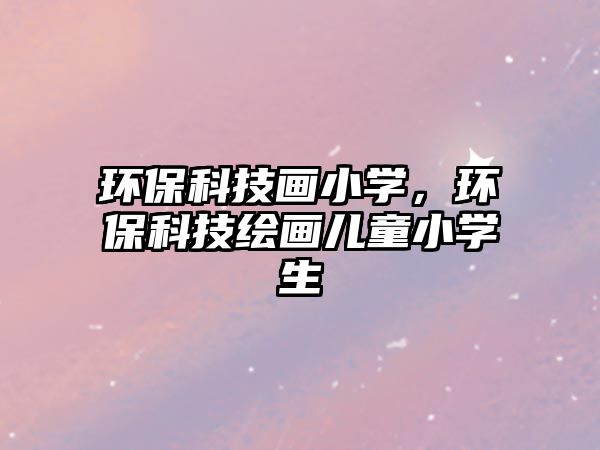 環(huán)?？萍籍嬓W，環(huán)?？萍祭L畫兒童小學生