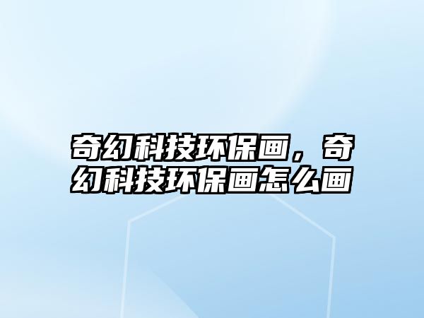 奇幻科技環(huán)保畫，奇幻科技環(huán)保畫怎么畫