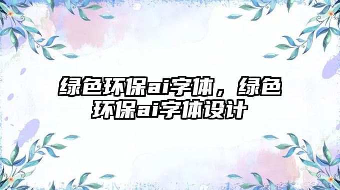 綠色環(huán)保ai字體，綠色環(huán)保ai字體設(shè)計(jì)