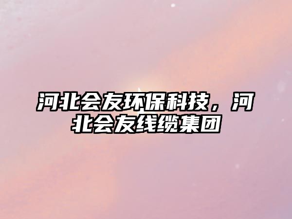 河北會(huì)友環(huán)?？萍迹颖睍?huì)友線纜集團(tuán)
