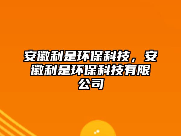 安徽利是環(huán)?？萍迹不绽黔h(huán)?？萍加邢薰?/> 
									</a>
									<h4 class=