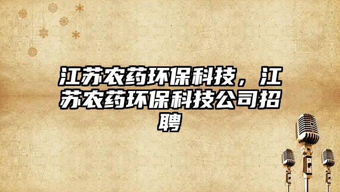江蘇農(nóng)藥環(huán)?？萍?，江蘇農(nóng)藥環(huán)保科技公司招聘