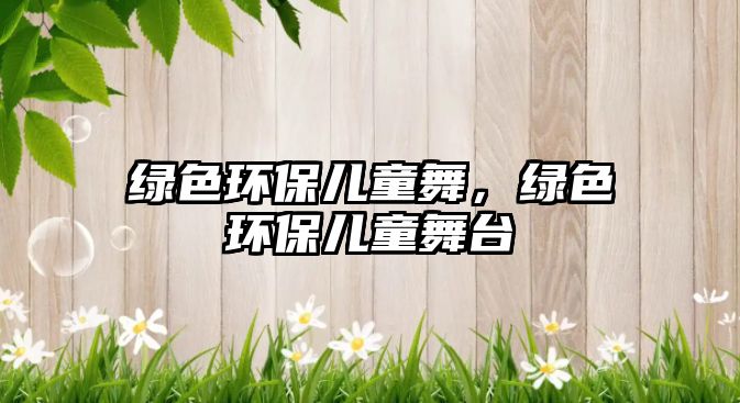 綠色環(huán)保兒童舞，綠色環(huán)保兒童舞臺
