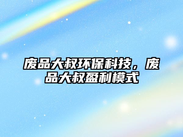 廢品大叔環(huán)?？萍?，廢品大叔盈利模式