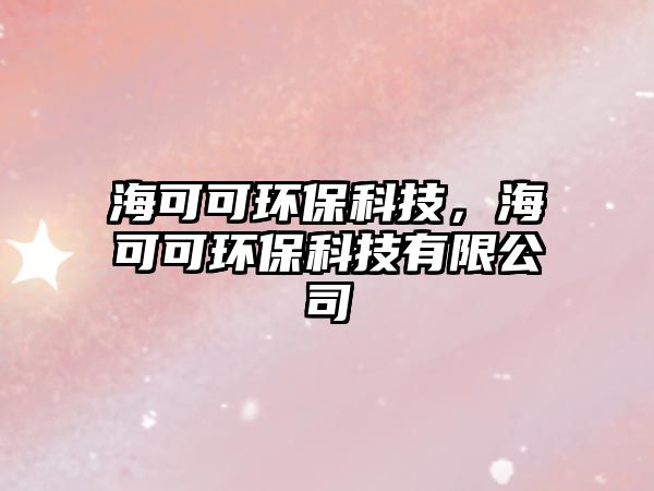 海可可環(huán)?？萍?，海可可環(huán)?？萍加邢薰? class=