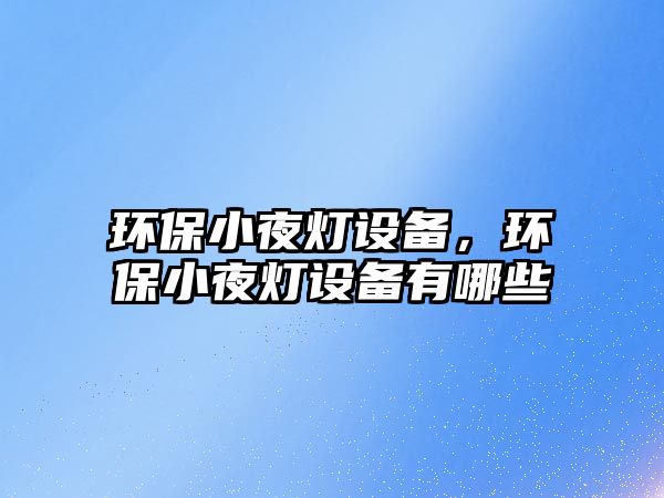 環(huán)保小夜燈設(shè)備，環(huán)保小夜燈設(shè)備有哪些