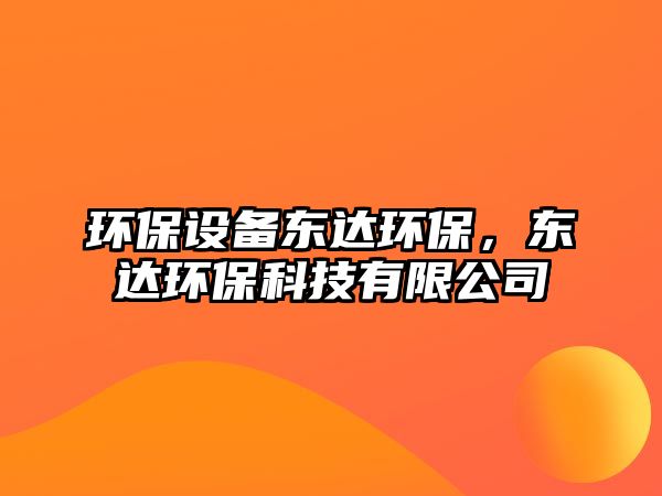 環(huán)保設(shè)備東達(dá)環(huán)保，東達(dá)環(huán)保科技有限公司