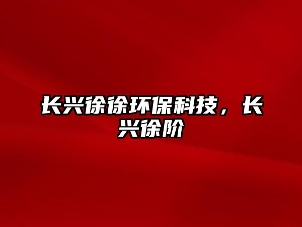 長興徐徐環(huán)?？萍迹L興徐階