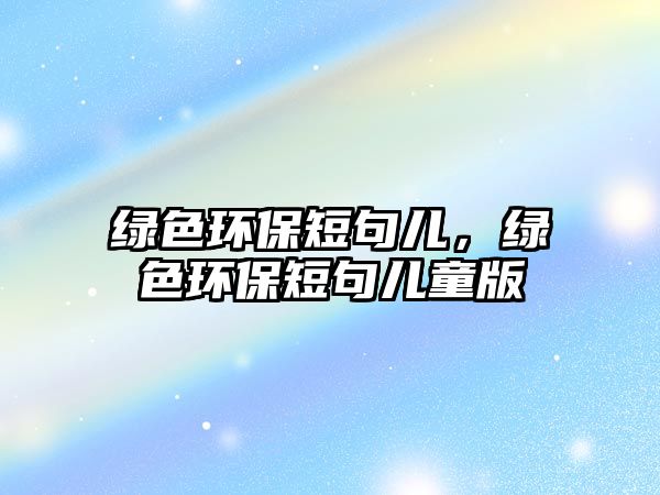 綠色環(huán)保短句兒，綠色環(huán)保短句兒童版