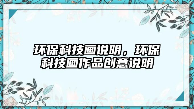 環(huán)?？萍籍嬚f明，環(huán)保科技畫作品創(chuàng)意說明