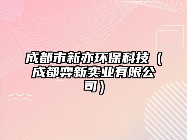 成都市新亦環(huán)?？萍迹ǔ啥嫁男聦崢I(yè)有限公司）
