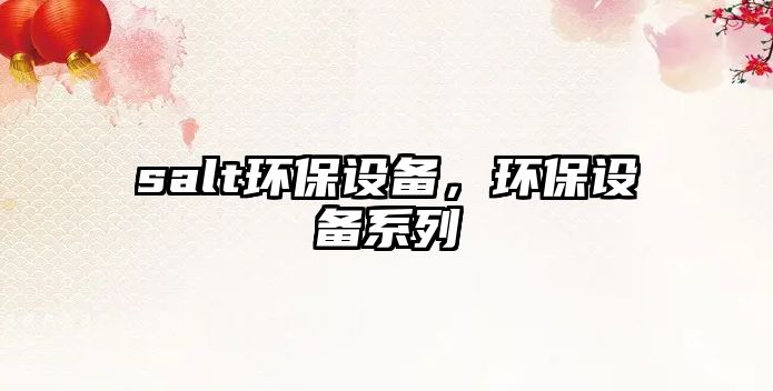 salt環(huán)保設(shè)備，環(huán)保設(shè)備系列