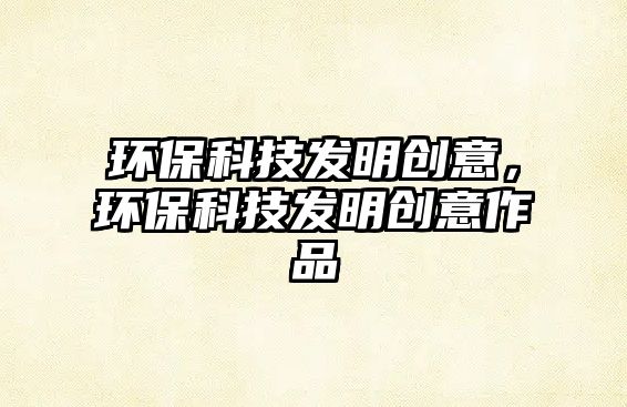 環(huán)?？萍及l(fā)明創(chuàng)意，環(huán)?？萍及l(fā)明創(chuàng)意作品