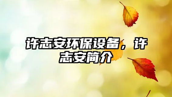 許志安環(huán)保設(shè)備，許志安簡(jiǎn)介