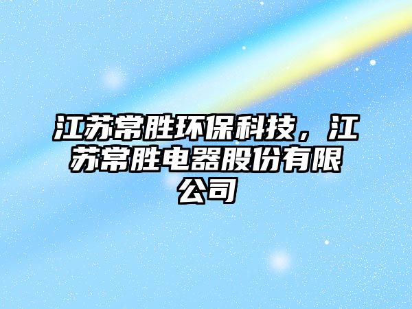 江蘇常勝環(huán)?？萍迹K常勝電器股份有限公司