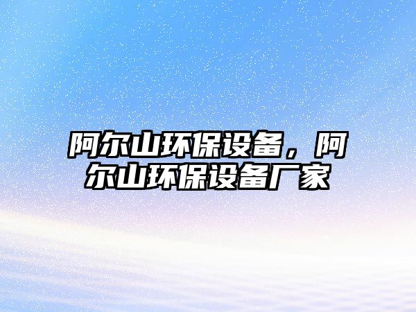 阿爾山環(huán)保設(shè)備，阿爾山環(huán)保設(shè)備廠家