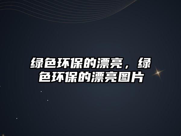 綠色環(huán)保的漂亮，綠色環(huán)保的漂亮圖片