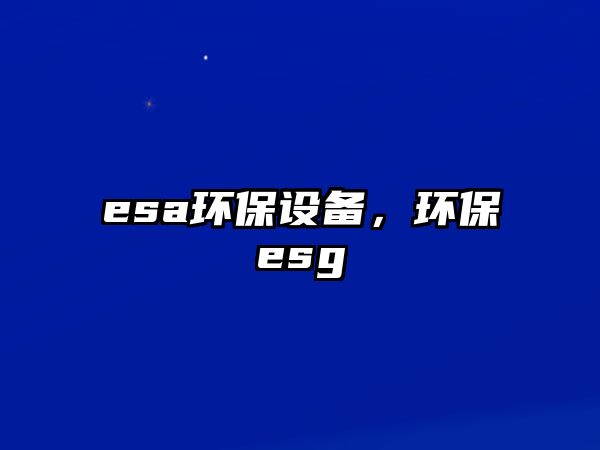 esa環(huán)保設(shè)備，環(huán)保esg