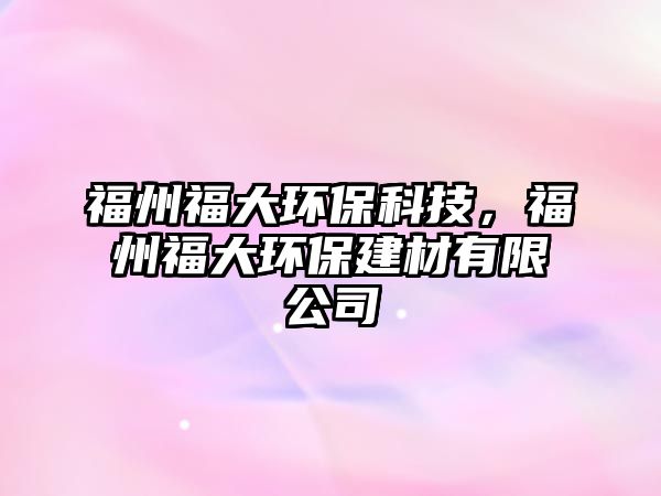 福州福大環(huán)保科技，福州福大環(huán)保建材有限公司