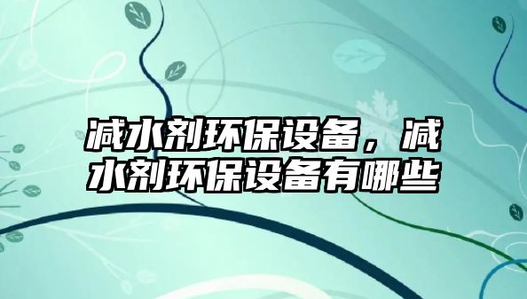 減水劑環(huán)保設(shè)備，減水劑環(huán)保設(shè)備有哪些
