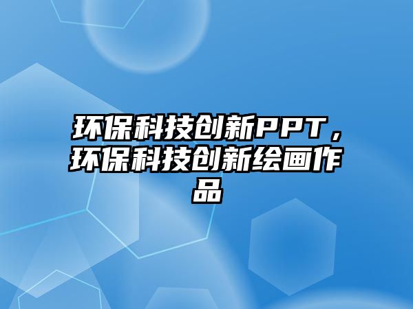 環(huán)?？萍紕?chuàng)新PPT，環(huán)保科技創(chuàng)新繪畫作品