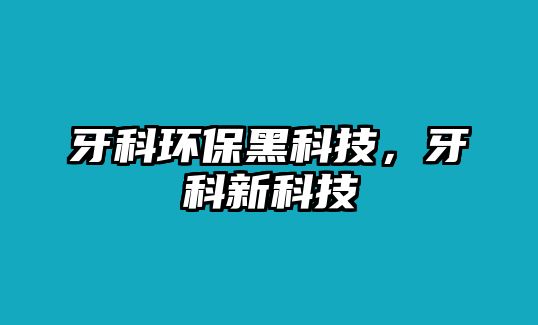 牙科環(huán)保黑科技，牙科新科技