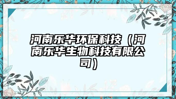 河南樂華環(huán)保科技（河南樂華生物科技有限公司）