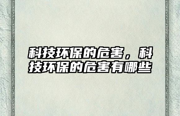 科技環(huán)保的危害，科技環(huán)保的危害有哪些