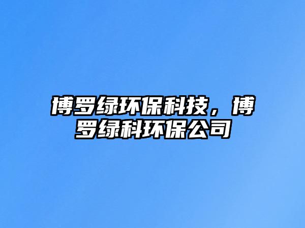 博羅綠環(huán)保科技，博羅綠科環(huán)保公司