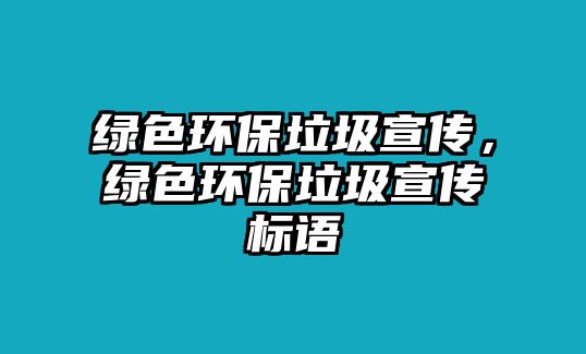 綠色環(huán)保垃圾宣傳，綠色環(huán)保垃圾宣傳標語