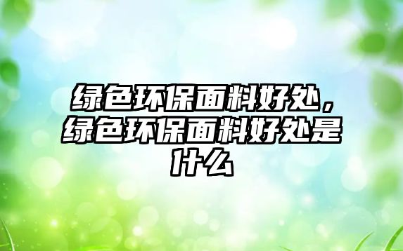 綠色環(huán)保面料好處，綠色環(huán)保面料好處是什么