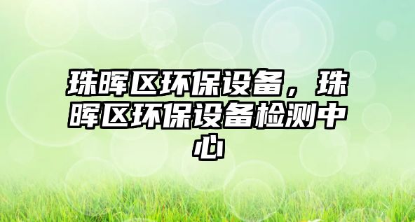 珠暉區(qū)環(huán)保設(shè)備，珠暉區(qū)環(huán)保設(shè)備檢測(cè)中心