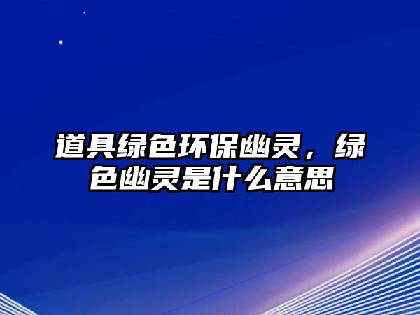道具綠色環(huán)保幽靈，綠色幽靈是什么意思