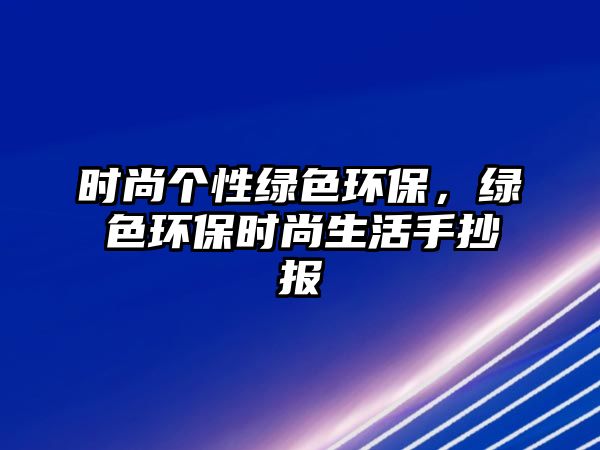 時尚個性綠色環(huán)保，綠色環(huán)保時尚生活手抄報