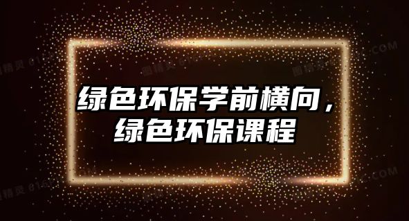 綠色環(huán)保學(xué)前橫向，綠色環(huán)保課程