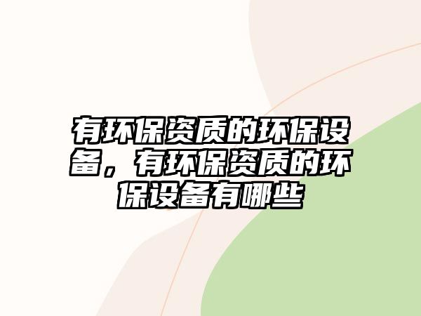 有環(huán)保資質的環(huán)保設備，有環(huán)保資質的環(huán)保設備有哪些