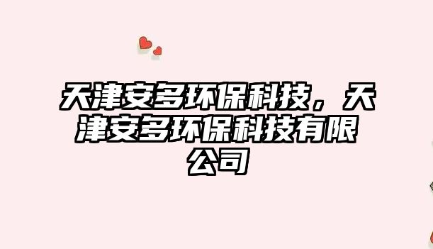 天津安多環(huán)?？萍迹旖虬捕喹h(huán)?？萍加邢薰? class=