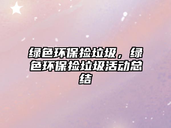 綠色環(huán)保撿垃圾，綠色環(huán)保撿垃圾活動(dòng)總結(jié)