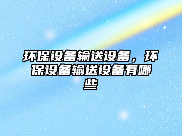 環(huán)保設備輸送設備，環(huán)保設備輸送設備有哪些
