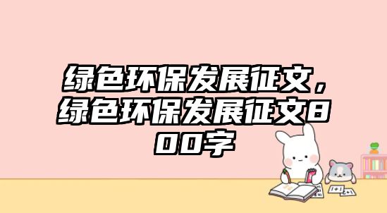 綠色環(huán)保發(fā)展征文，綠色環(huán)保發(fā)展征文800字